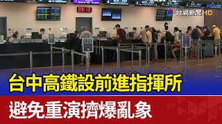 台中高鐵設前進指揮所 避免重演擠爆亂象