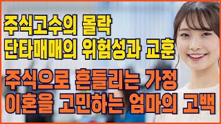 《주식》주식 고수의 몰락 단타 매매의 위험성과 교훈ㅣ주식으로 흔들리는 가정 이혼을 고민하는 엄마의 고백ㅣ재수없는 주식투자자의 고백ㅣ3억원의 손실사랑과 희망을 잃어버린 남자의 고백