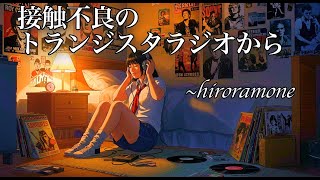 『接触不良のトランジスタラジオから』〜hiroramone