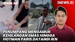 Headline iNews.id: Penumpang Mengamuk Kehilangan Emas hingga Hotman Paris Datangi IKN