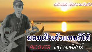 ยอมเป็นตัวแทนก็ได้ AICOVER พี่ปู #ตามคำขอ #aicover ต้นฉบับ อ.เสถียร ทำมือ