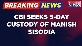 Breaking News | High Voltage Delhi Drama, CBI Seeks 5-Day Custody Of Deputy CM Sisodia | Times Now