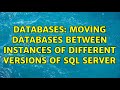 Databases: Moving Databases between Instances of different Versions of SQL Server (2 Solutions!!)