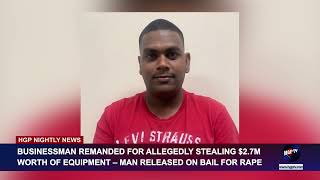 BUSINESSMAN REMANDED FOR ALLEGEDLY STEALING $2.7M WORTH OF EQUIPMENT – MAN RELEASED ON BAIL FOR RAPE