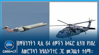 GMM TVETHIOPIA: በዋሽንግትን ዲሲ 64 ሰዎችን አሳፍሮ ሲጓዝ የነበረ አውሮፕላን ከሄሌኮፕተር ጋር መጋጨቱ ተሰማ::#ጂ.ኤም.ኤም ቴሌቪዥን