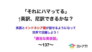 適当な英会話〜137〜「それにハマってる」←英訳、尼訳できますか？