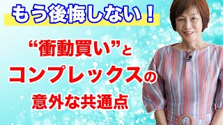 【断捨離】“衝動買い“の裏に隠されたあなたのコンプレックスとは？もう後悔しない、“衝動買い“を”機能する買い物“に変える方法