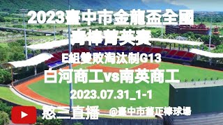 2023.07.31_1-1【2023臺中市金龍盃全國青棒菁英賽】E組雙敗淘汰制G13~臺南市白河商工vs臺南市南英商工《委託直播No.01受臺南市南英商工棒球隊家長委託在臺中市舊正棒球場》