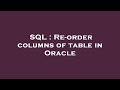 SQL : Re-order columns of table in Oracle