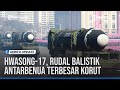 HWASONG-17, RUDAL BALISTIK ANTARBENUA TERBESAR KORUT