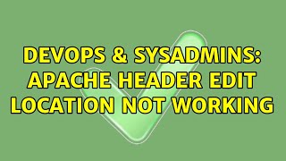 DevOps & SysAdmins: Apache Header edit Location not working (2 Solutions!!)