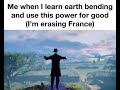 Me when I learn earth bending and use this power for good (I’m erasing France)