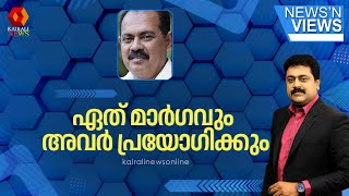 'ഏത് മാർഗവും അവർ പ്രയോഗിക്കും, അതിന് ഭരണഘടനയോ, നിയമമോ, കോടതിയോ ഒന്നും അവർക്ക് തടസ്സമാകുന്നില്ല'