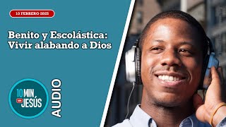 10 minutos con Jesús. Benito y Escolástica: Vivir alabando a Dios (10-02-25)