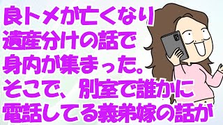 良トメが亡くなり遺産分けの話で身内が集まった。そこで、別室で誰かに電話してる義弟嫁の話が聞こえたんだが…その内容に驚愕！→結果