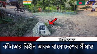 কাঁটাতার বিহীন ভারত বাংলাদেশের সীমান্ত | India Bangladesh Open Border | Daily Ittefaq