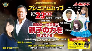 9/23 浜松オートレース特別GⅠ共同通信社杯プレミアムカップ 「後閑信一・百合亜の親子の力を魅せてやる！」