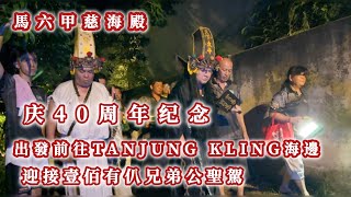 馬六甲慈海殿 | 庆40周年纪念 : 出發前往Tanjung Kling海邊, 迎接壹佰有仈兄弟公聖駕