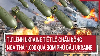 Điểm nóng chiến sự: Tư lệnh Ukraine tiết lộ chấn động, Nga thả 1.000 quả bom phủ đầu Ukraine