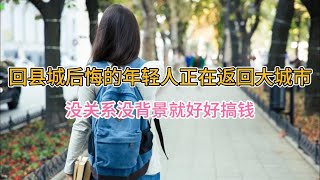 回县城后悔的年轻人正在返回大城市，没关系没背景就好好搞钱