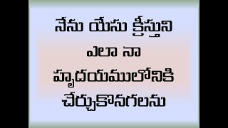 యేసు క్రీస్తును ఎలా నా హృదయములోనికి చేర్చుకోవాలి ? HOW TO RECEIVE JESUS CHRIST