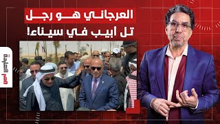 ناصر: العرجاني هو رجل إسرائيـ ـ ـل الجديد في سيناء وكلام حسني مبارك أكبر دليل!