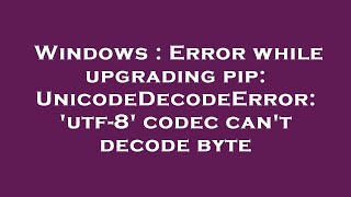Windows : Error while upgrading pip: UnicodeDecodeError: 'utf-8' codec can't decode byte
