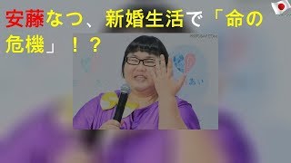 安藤なつ、新婚生活で「命の危機」！？