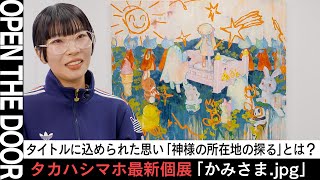 【OPEN THE DOOR】SNS時代の神様の所在を探るタカハシマホの最新個展「かみさま.jpg」⎮作風の変遷や家やベッドをモチーフした背景、千葉の元保育園アトリエについて深掘り！