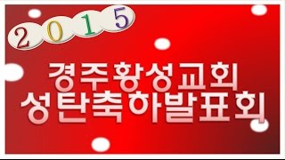 경주황성교회 2015 성탄발표회