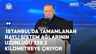 Cumhurbaşkanı Erdoğan: İstanbul'da raylı sistem ağlarının uzunluğu 338,5 kilometreye çıkıyor