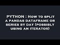 PYTHON : How to split a pandas dataframe or series by day (possibly using an iterator)