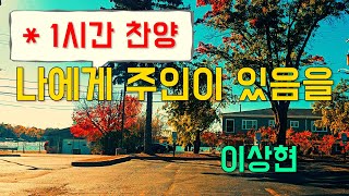 (1시간찬양) 나에게 주인이 있음을 - 이상현 [일상찬양]