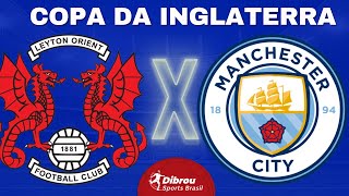 MANCHESTER CITY X LEYTON ORIENT AO VIVO COPA DA INGLATERRA DIRETO DO ESTÁDIO | 4ª RODADA - NARRAÇÃO