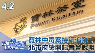 【LIVE】0402 寶林中毒案持續追蹤!北市府續開記者會說明｜民視快新聞｜