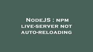 NodeJS : npm live-server not auto-reloading