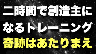 【二時間の奇跡】宇宙の創造主になれば簡単！やり方がある！奇跡はすぐに起こる！！