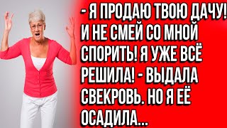 - Я продаю твою дачу! И не смей со мной спорить! Я уже всё решила! - выдала свекровь. Но я...