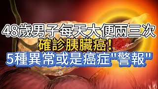 48歲男子每天大便兩三次，確診胰臟癌！5種異常或是癌症“警報”