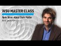 WSU Master Class: New Ideas About Dark Matter with Justin Khoury | World Science Festival