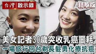 【內幕解析】美女記者30歲「突收乳癌」生日禮！一場旅行回台「剃長髮勇化療抗癌」