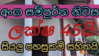 ලක්ෂ 45කට අංග සමිපුර්න නිවසක්