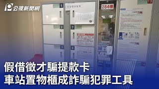 假借徵才騙提款卡 車站置物櫃成詐騙犯罪工具｜20230715 公視晚間新聞