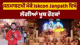 ਜਨਮਾਸ਼ਟਮੀ ਮੌਕੇ Iskcon Janpath ਵਿਖੇ ਲੱਗੀਆਂ ਖੂਬ ਰੌਣਕਾਂ