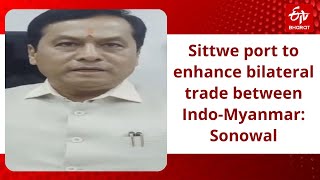 Sittwe port to enhance bilateral trade between Indo-Myanmar, boost the economy in NE region: Sonowal