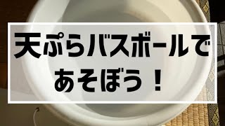 天ぷらバスボールであそぼう！