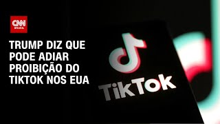 Trump diz que pode adiar proibição do TikTok nos EUA | AGORA CNN