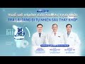 Tư vấn trực tuyến: Thế hệ khớp gối nhân tạo mới -Trả lại dáng đi tự nhiên sau thay khớp|CTCH Tâm Anh