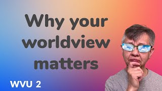 Why Your Worldview Matters
