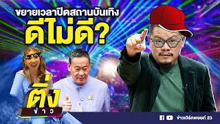 ขยายเวลาปิดสถานบันเทิง ดีไม่ดี? | ติ่งข่าว | วันที่ 6 ต.ค.66